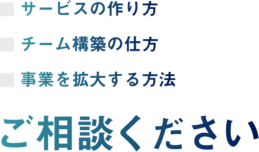 サービスの作り方 チームの構築の仕方 事業を拡大する方法 ご相談ください